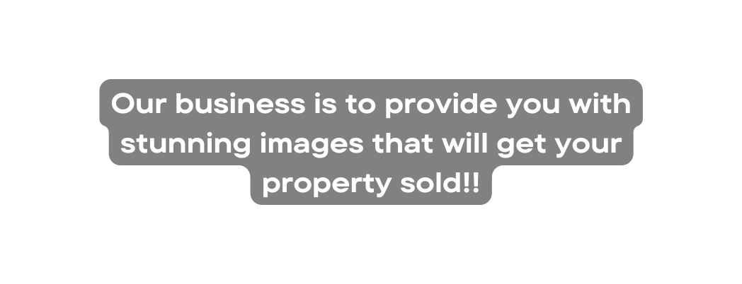 Our business is to provide you with stunning images that will get your property sold